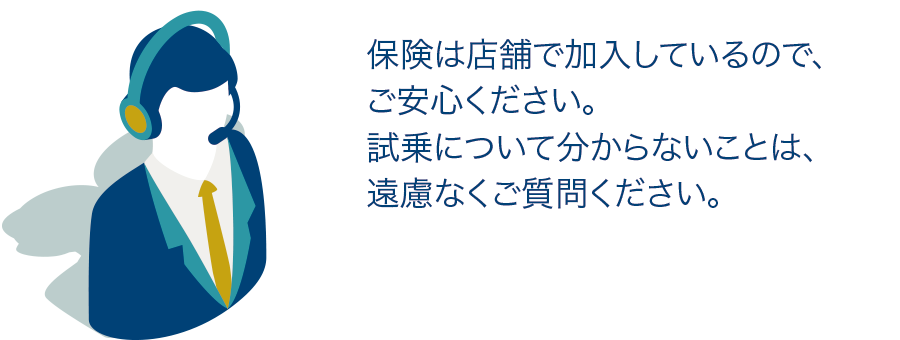 保険は店舗で加入しているので、ご安心ください。試乗について分からないことは、遠慮なくご質問ください。